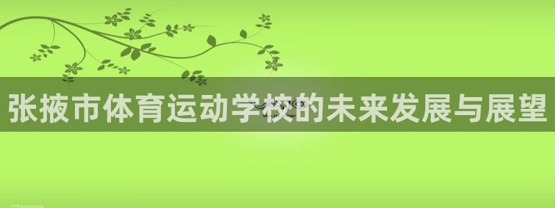 米兰体育官方正版app娱乐首页网站大全:张掖市体育运动学校的